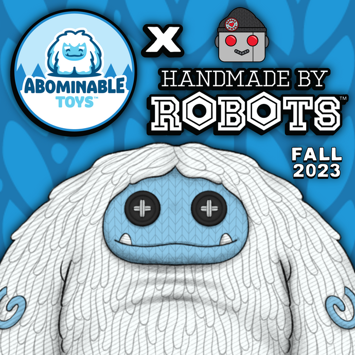 Abominable Toys Newsletter #147 Handmade By Robots X Abominable Toys Design Reveal!